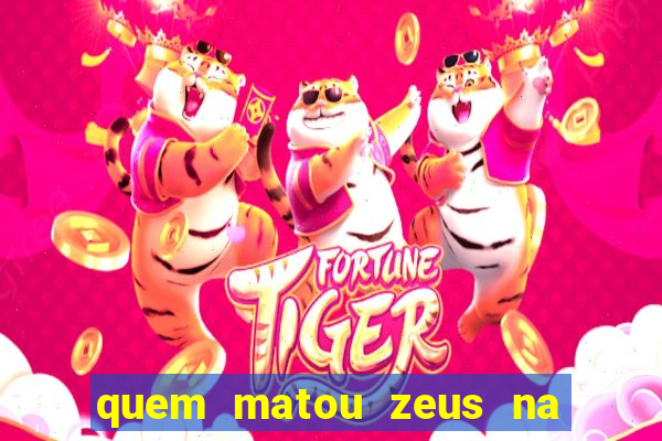 quem matou zeus na mitologia grega